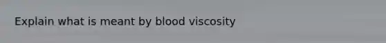 Explain what is meant by blood viscosity