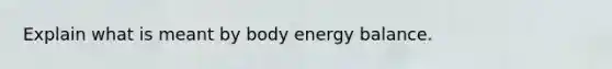 Explain what is meant by body energy balance.