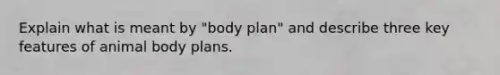 Explain what is meant by "body plan" and describe three key features of animal body plans.