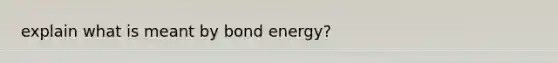 explain what is meant by bond energy?