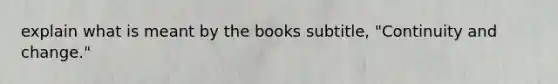 explain what is meant by the books subtitle, "Continuity and change."