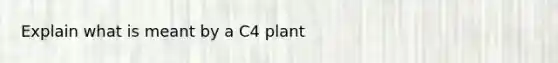 Explain what is meant by a C4 plant