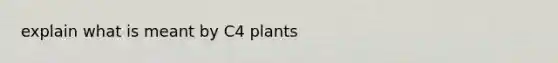 explain what is meant by C4 plants