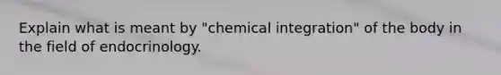 Explain what is meant by "chemical integration" of the body in the field of endocrinology.