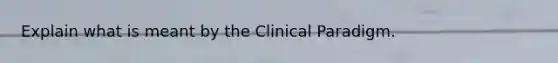 Explain what is meant by the Clinical Paradigm.