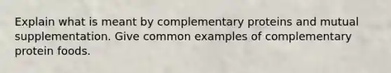 Explain what is meant by complementary proteins and mutual supplementation. Give common examples of complementary protein foods.