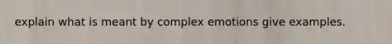 explain what is meant by complex emotions give examples.