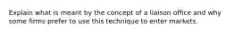 Explain what is meant by the concept of a liaison office and why some firms prefer to use this technique to enter markets.