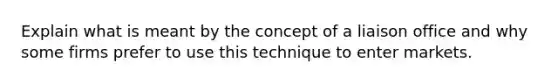 Explain what is meant by the concept of a liaison office and why some firms prefer to use this technique to enter markets.