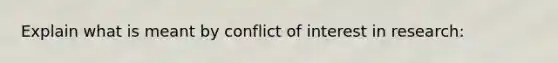 Explain what is meant by conflict of interest in research: