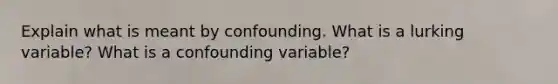 Explain what is meant by confounding. What is a lurking​ variable? What is a confounding​ variable?