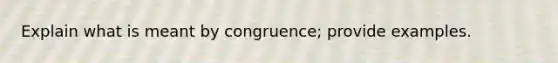 Explain what is meant by congruence; provide examples.