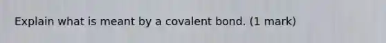 Explain what is meant by a covalent bond. (1 mark)