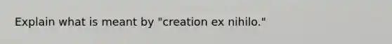 Explain what is meant by "creation ex nihilo."