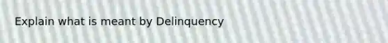 Explain what is meant by Delinquency