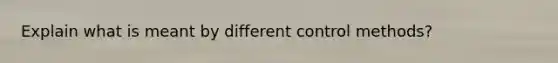 Explain what is meant by different control methods?