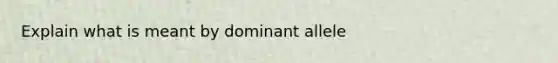 Explain what is meant by dominant allele