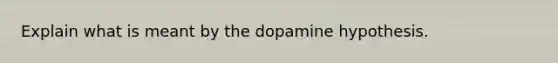 Explain what is meant by the dopamine hypothesis.