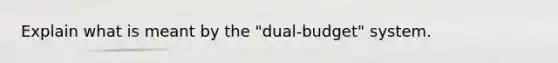 Explain what is meant by the "dual-budget" system.