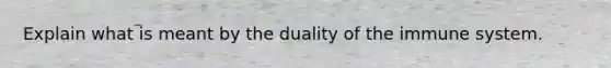 Explain what is meant by the duality of the immune system.