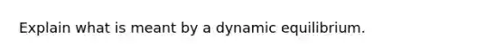 Explain what is meant by a dynamic equilibrium.