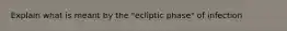 Explain what is meant by the "ecliptic phase" of infection