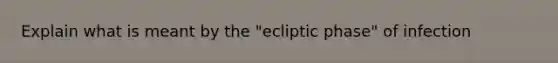 Explain what is meant by the "ecliptic phase" of infection