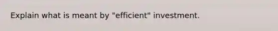 Explain what is meant by "efficient" investment.