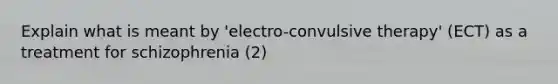 Explain what is meant by 'electro-convulsive therapy' (ECT) as a treatment for schizophrenia (2)