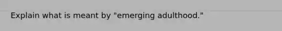 Explain what is meant by "emerging adulthood."