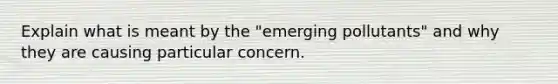 Explain what is meant by the "emerging pollutants" and why they are causing particular concern.