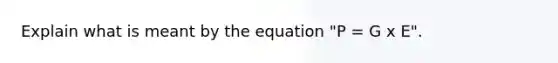 Explain what is meant by the equation "P = G x E".