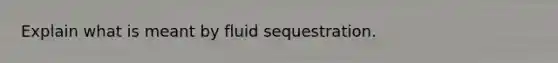 Explain what is meant by fluid sequestration.