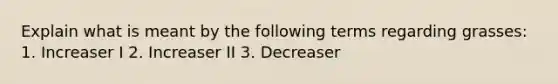 Explain what is meant by the following terms regarding grasses: 1. Increaser I 2. Increaser II 3. Decreaser