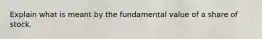 Explain what is meant by the fundamental value of a share of stock.