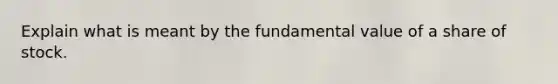 Explain what is meant by the fundamental value of a share of stock.