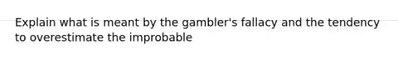 Explain what is meant by the gambler's fallacy and the tendency to overestimate the improbable