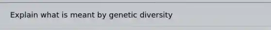 Explain what is meant by genetic diversity