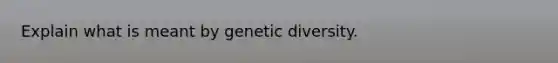 Explain what is meant by genetic diversity.