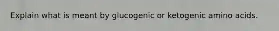 Explain what is meant by glucogenic or ketogenic <a href='https://www.questionai.com/knowledge/k9gb720LCl-amino-acids' class='anchor-knowledge'>amino acids</a>.