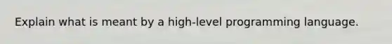 Explain what is meant by a high-level programming language.