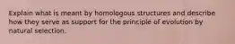 Explain what is meant by homologous structures and describe how they serve as support for the principle of evolution by natural selection.