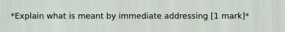 *Explain what is meant by immediate addressing [1 mark]*