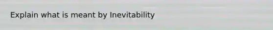 Explain what is meant by Inevitability