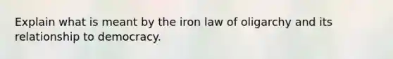 Explain what is meant by the iron law of oligarchy and its relationship to democracy.