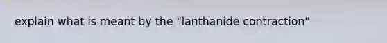 explain what is meant by the "lanthanide contraction"