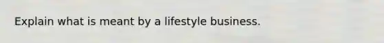 Explain what is meant by a lifestyle business.