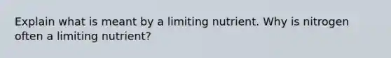 Explain what is meant by a limiting nutrient. Why is nitrogen often a limiting nutrient?