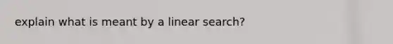 explain what is meant by a linear search?