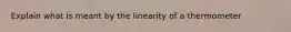 Explain what is meant by the linearity of a thermometer